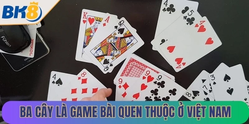 Ba cây là game bài quen thuộc ở Việt Nam, được nhiều người yêu thích