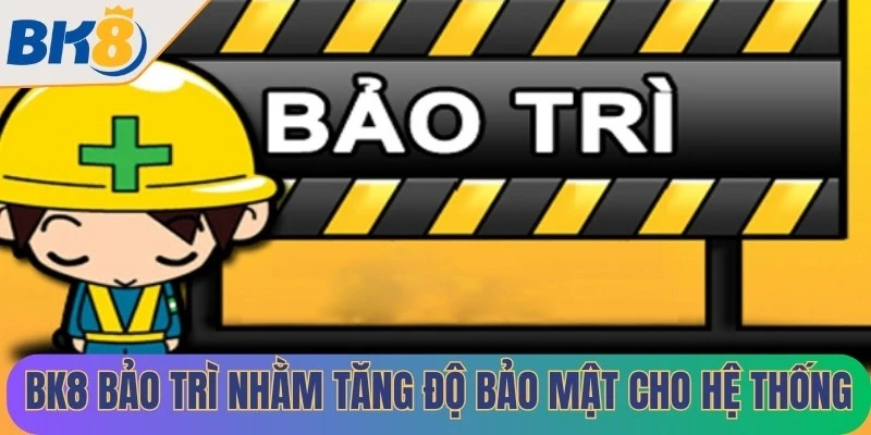BK8 bảo trì nhằm mục đích tăng độ bảo mật cho hệ thống