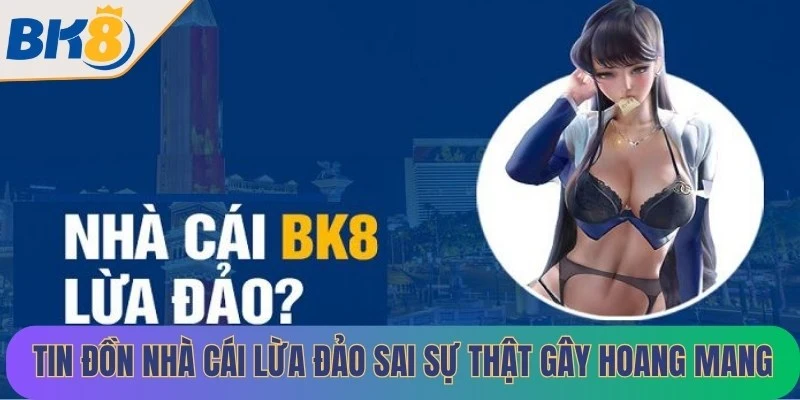 Tin đồn nhà cái lừa đảo sai sự thật gây hoang mang cho bet thủ