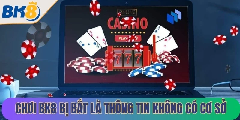 Tham gia chơi BK8 bị bắt là thông tin không có cơ sở