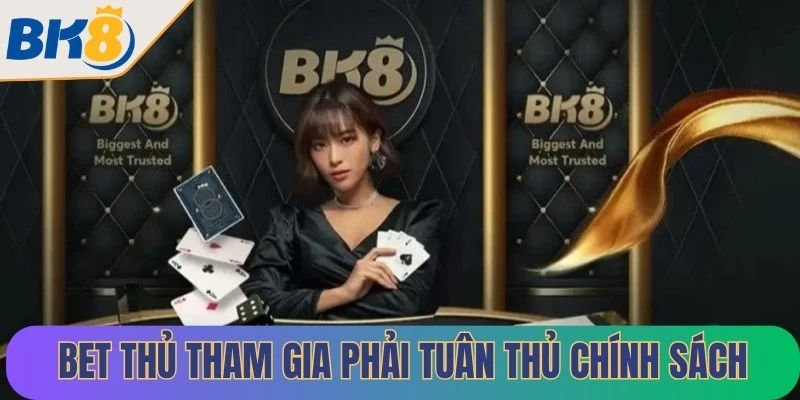 Bet thủ tham gia giải trí phải tuân thủ chính sách tại sân cược