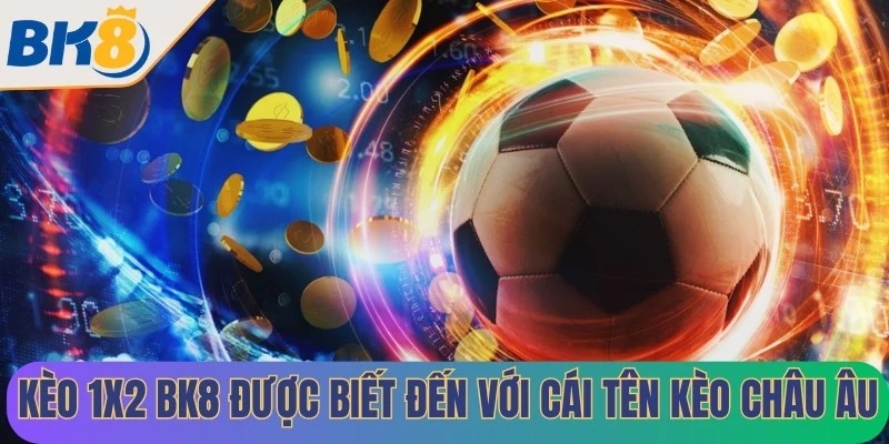 Kèo 1x2 BK8 hay còn được biết đến với cái tên là kèo Châu Âu