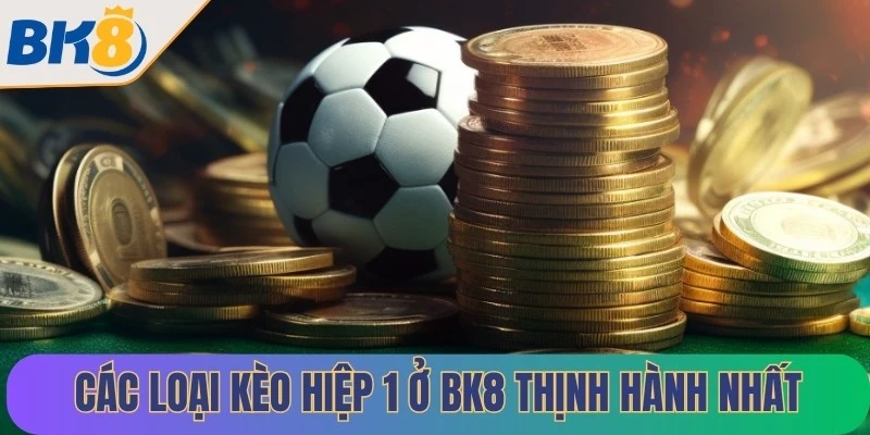 Các loại kèo hiệp 1 ở BK8 thịnh hành nhất hiện nay