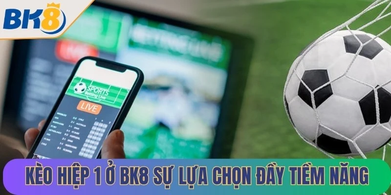 Kèo hiệp 1 ở BK8 nổi lên như một sự lựa chọn đầy tiềm năng cho người chơi
