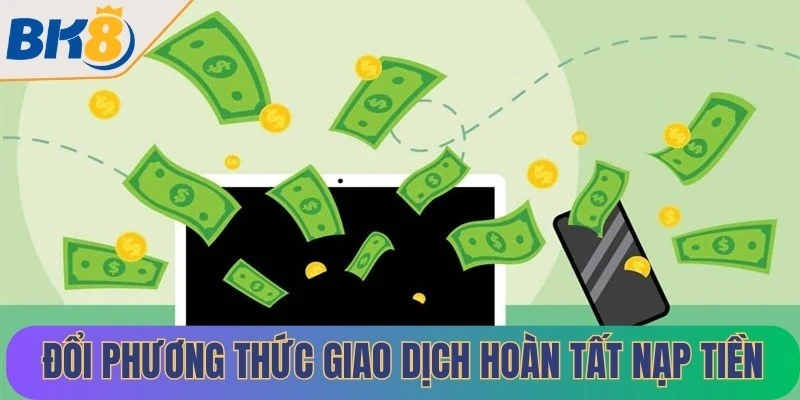 Đổi phương thức giao dịch hoàn tất nạp tiền nhanh chóng hơn