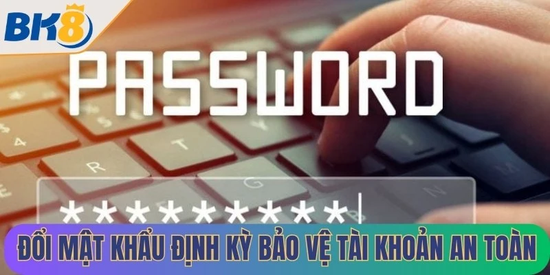 Đổi mật khẩu định kỳ bảo vệ tài khoản an toàn tuyệt đối