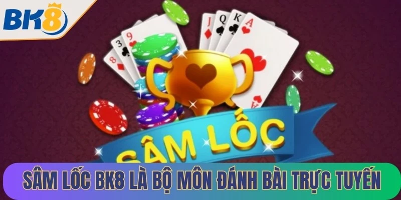 Sâm lốc Bk8 là một trong những bộ môn đánh bài trực tuyến ấn tượng