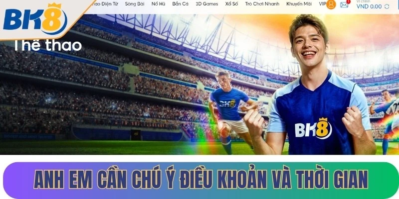 Anh em cần chú ý đến các điều khoản và thời gian của ưu đãi BK8