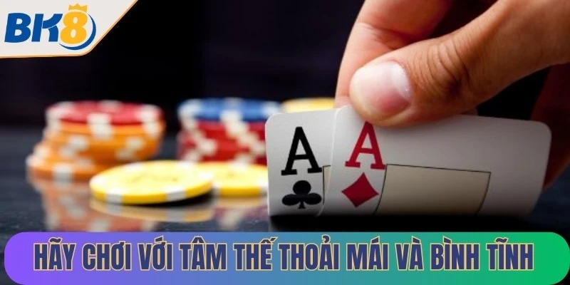 Hãy chơi với một tâm thế thoải mái và bình tĩnh nhất