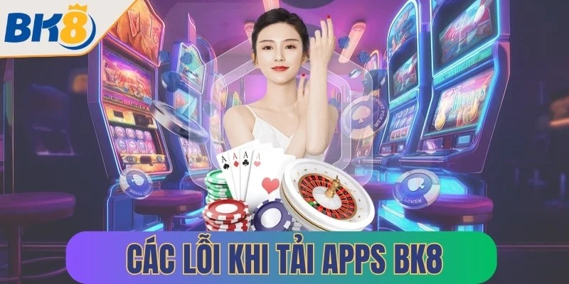 cac loi khi tai apps bk8